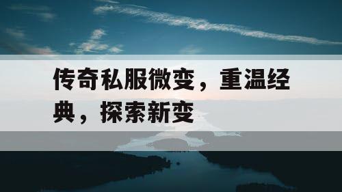 传奇私服微变，重温经典，探索新变