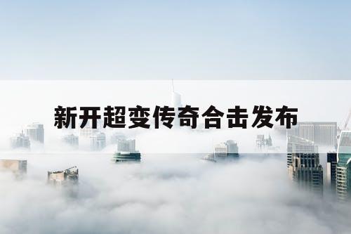 新开超变传奇合击发布 新开超变传奇合击发布
