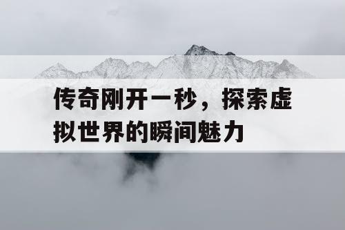 传奇刚开一秒,探索虚拟世界的瞬间魅力 传奇刚开一秒,探索虚拟世界的瞬间魅力