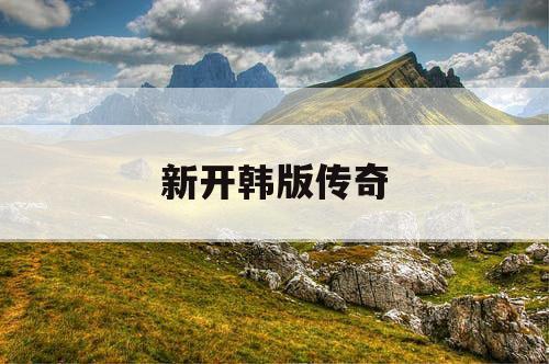 新开韩版传奇 新开韩版传奇