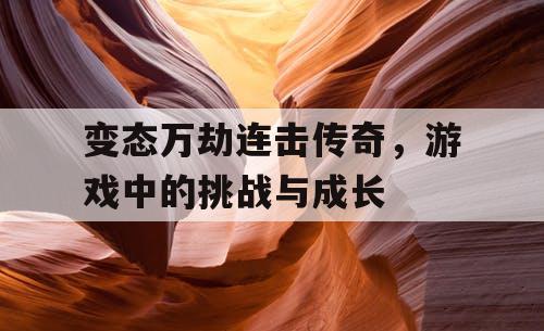 变态万劫连击传奇,游戏中的挑战与成长 变态万劫连击传奇,游戏中的挑战与成长
