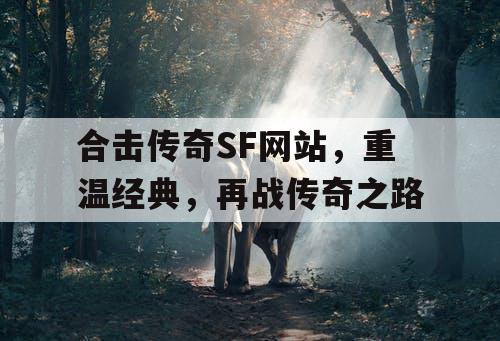 合击传奇SF网站,重温经典,再战传奇之路 合击传奇SF网站,重温经典,再战传奇之路