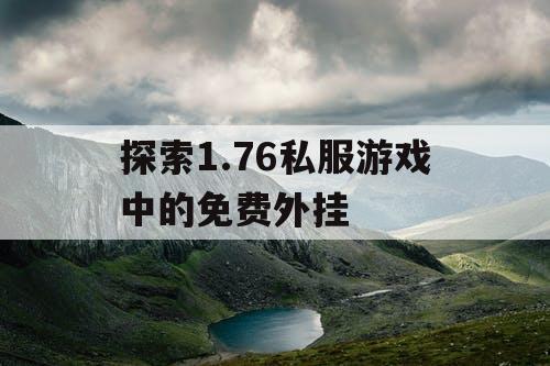 探索1.76私服游戏中的免费外挂 探索1.76私服游戏中的免费外挂