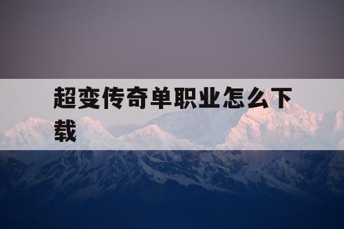 超变传奇单职业怎么下载 超变传奇单职业怎么下载