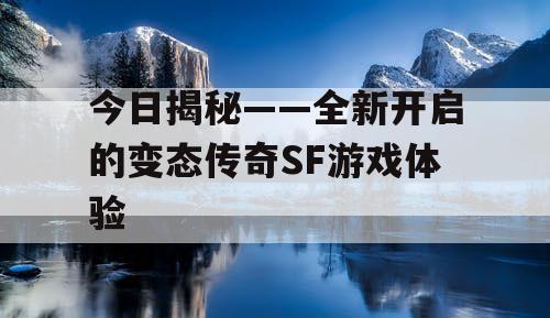 今日揭秘——全新开启的变态传奇SF游戏体验 今日揭秘——全新开启的变态传奇SF游戏体验