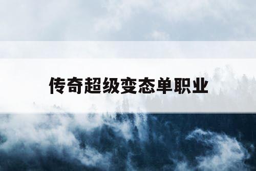 传奇超级变态单职业 传奇超级变态单职业