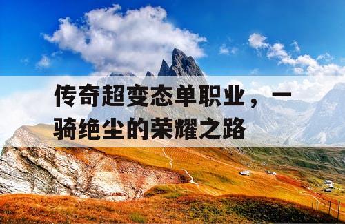 传奇超变态单职业，一骑绝尘的荣耀之路