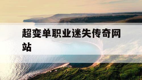 超变单职业迷失传奇网站 超变单职业迷失传奇网站