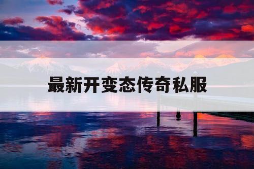 最新开变态传奇私服 最新开变态传奇私服