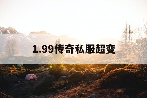 1.99传奇私服超变 1.99传奇私服超变