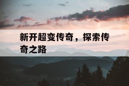 新开超变传奇,探索传奇之路 新开超变传奇,探索传奇之路