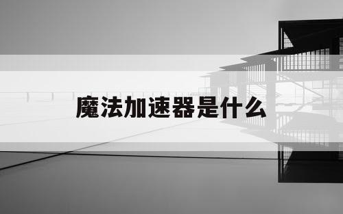 魔法加速器是什么 魔法加速器是什么