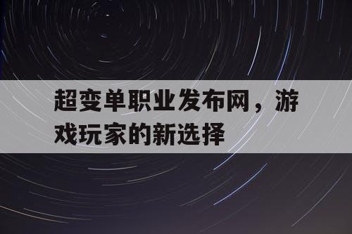 超变单职业发布网,游戏玩家的新选择 超变单职业发布网,游戏玩家的新选择