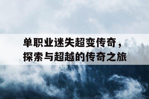 单职业迷失超变传奇,探索与超越的传奇之旅 单职业迷失超变传奇,探索与超越的传奇之旅