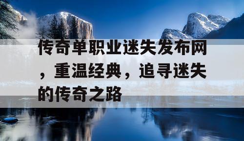 传奇单职业迷失发布网,重温经典,追寻迷失的传奇之路 传奇单职业迷失发布网,重温经典,追寻迷失的传奇之路