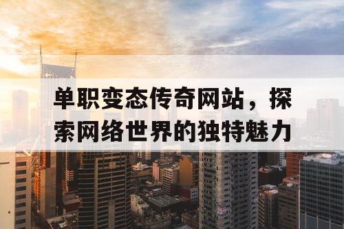 单职变态传奇网站,探索网络世界的独特魅力 单职变态传奇网站,探索网络世界的独特魅力