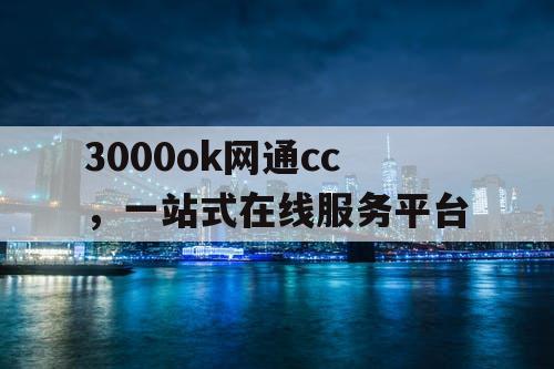 3000ok网通cc,一站式在线服务平台 3000ok网通cc,一站式在线服务平台
