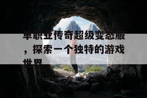 单职业传奇超级变态服,探索一个独特的游戏世界 单职业传奇超级变态服,探索一个独特的游戏世界
