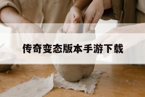 传奇变态版本手游下载 传奇变态版本手游下载