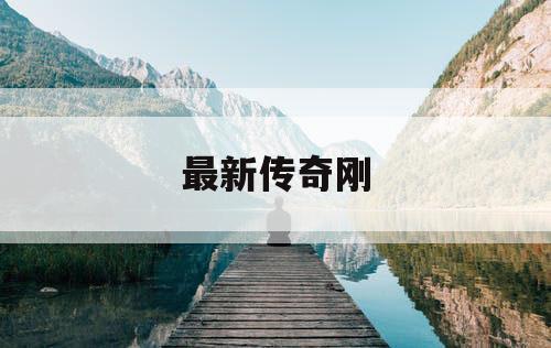 最新传奇刚 最新传奇刚