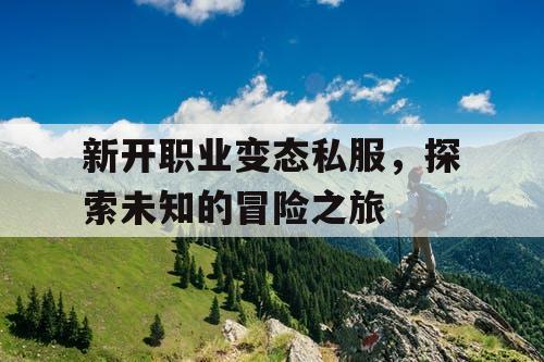 新开职业变态私服,探索未知的冒险之旅 新开职业变态私服,探索未知的冒险之旅