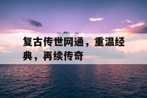复古传世网通,重温经典,再续传奇 复古传世网通,重温经典,再续传奇