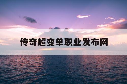 传奇超变单职业发布网 传奇超变单职业发布网