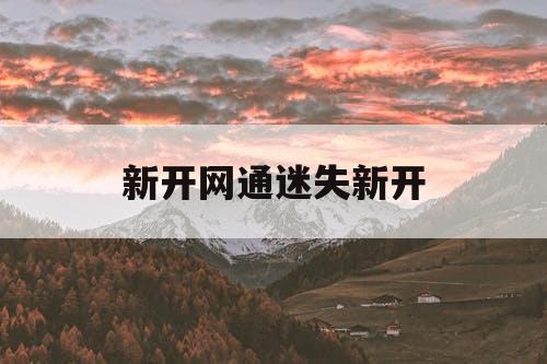 新开网通迷失新开 新开网通迷失新开