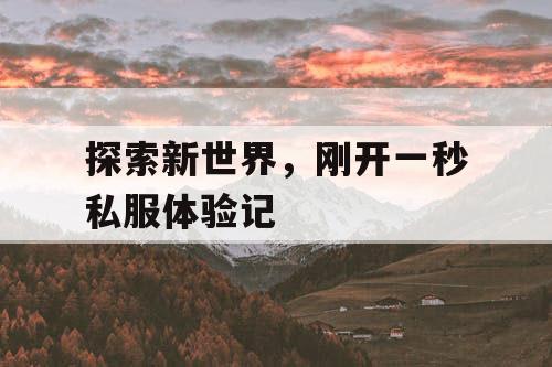 探索新世界,刚开一秒私服体验记 探索新世界,刚开一秒私服体验记