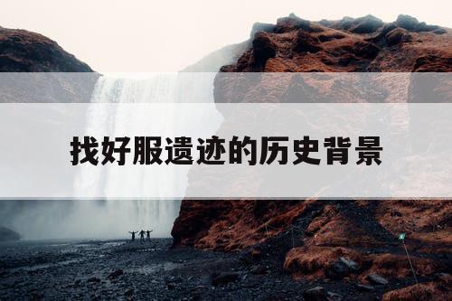 找好服遗迹的历史背景