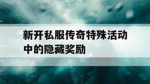 新开私服传奇特殊活动中的隐藏奖励 新开私服传奇特殊活动中的隐藏奖励