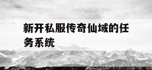 新开私服传奇仙域的任务系统 新开私服传奇仙域的任务系统