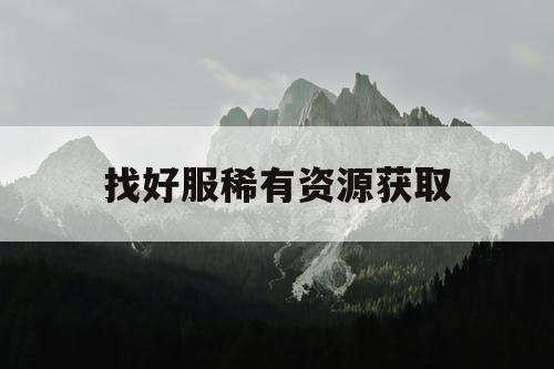 找好服稀有资源获取 找好服稀有资源获取