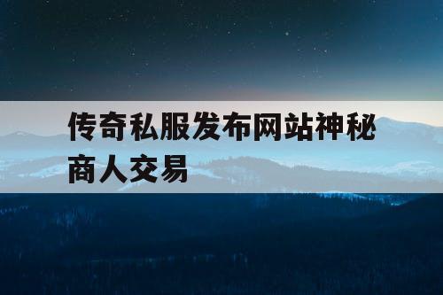 传奇私服发布网站神秘商人交易 传奇私服发布网站神秘商人交易