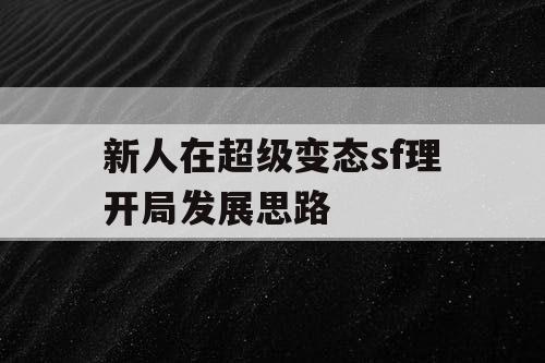新人在超级变态sf理开局发展思路 新人在超级变态sf理开局发展思路