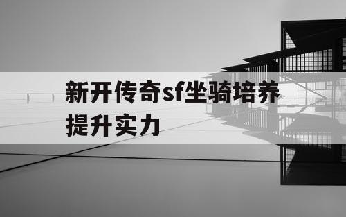 新开传奇sf坐骑培养提升实力 新开传奇sf坐骑培养提升实力