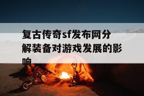 复古传奇sf发布网分解装备对游戏发展的影响 复古传奇sf发布网分解装备对游戏发展的影响