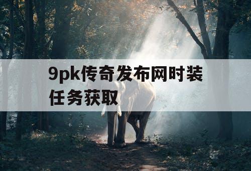 9pk传奇发布网时装任务获取
