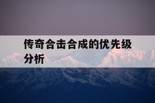 传奇合击合成的优先级分析