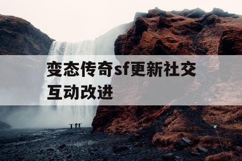 变态传奇sf更新社交互动改进