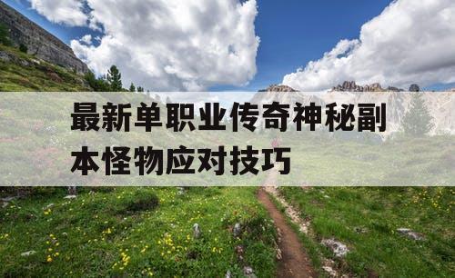 最新单职业传奇神秘副本怪物应对技巧