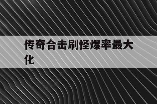 传奇合击刷怪爆率最大化