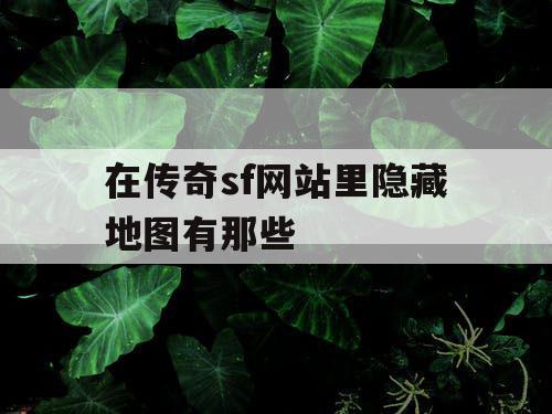 在传奇sf网站里隐藏地图有那些 在传奇sf网站里隐藏地图有那些