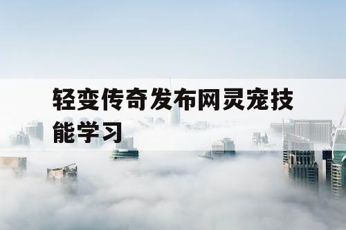 轻变传奇发布网灵宠技能学习