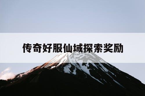 传奇好服仙域探索奖励 传奇好服仙域探索奖励