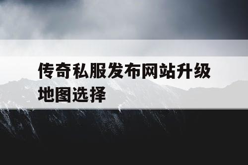 传奇私服发布网站升级地图选择